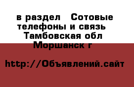  в раздел : Сотовые телефоны и связь . Тамбовская обл.,Моршанск г.